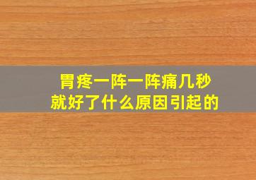 胃疼一阵一阵痛几秒就好了什么原因引起的