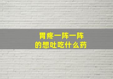 胃疼一阵一阵的想吐吃什么药