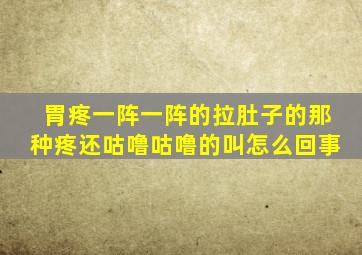 胃疼一阵一阵的拉肚子的那种疼还咕噜咕噜的叫怎么回事