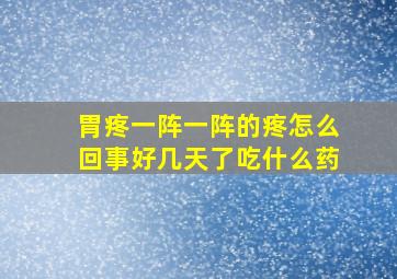 胃疼一阵一阵的疼怎么回事好几天了吃什么药