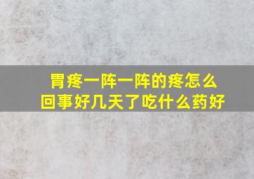 胃疼一阵一阵的疼怎么回事好几天了吃什么药好