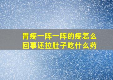 胃疼一阵一阵的疼怎么回事还拉肚子吃什么药