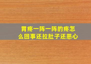 胃疼一阵一阵的疼怎么回事还拉肚子还恶心