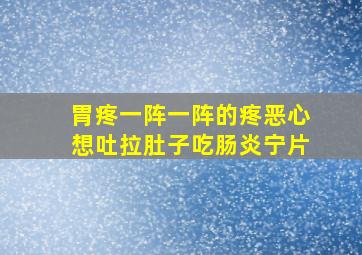 胃疼一阵一阵的疼恶心想吐拉肚子吃肠炎宁片