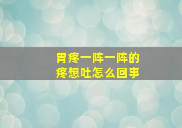 胃疼一阵一阵的疼想吐怎么回事