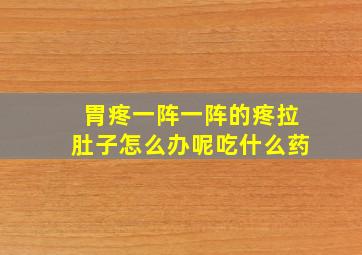 胃疼一阵一阵的疼拉肚子怎么办呢吃什么药