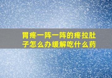 胃疼一阵一阵的疼拉肚子怎么办缓解吃什么药