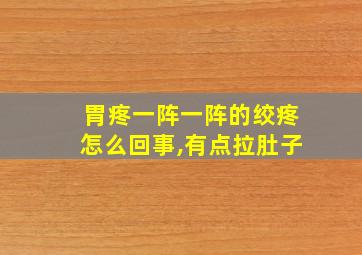 胃疼一阵一阵的绞疼怎么回事,有点拉肚子