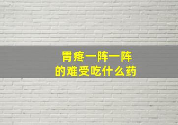 胃疼一阵一阵的难受吃什么药