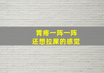 胃疼一阵一阵还想拉屎的感觉