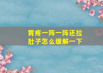 胃疼一阵一阵还拉肚子怎么缓解一下