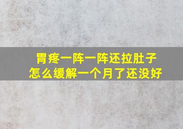 胃疼一阵一阵还拉肚子怎么缓解一个月了还没好