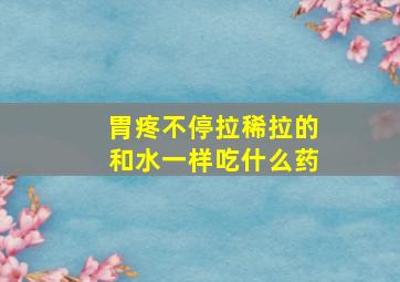 胃疼不停拉稀拉的和水一样吃什么药