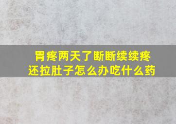 胃疼两天了断断续续疼还拉肚子怎么办吃什么药