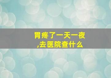 胃疼了一天一夜,去医院查什么