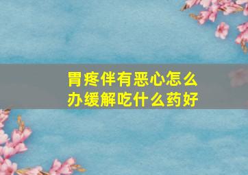 胃疼伴有恶心怎么办缓解吃什么药好