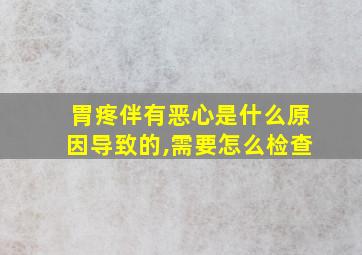 胃疼伴有恶心是什么原因导致的,需要怎么检查