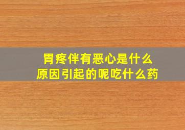 胃疼伴有恶心是什么原因引起的呢吃什么药