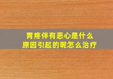 胃疼伴有恶心是什么原因引起的呢怎么治疗