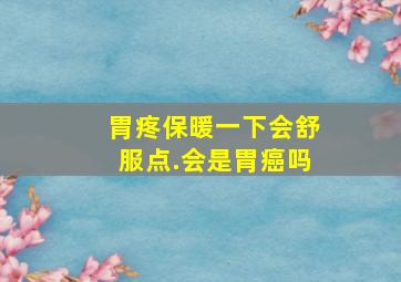 胃疼保暖一下会舒服点.会是胃癌吗