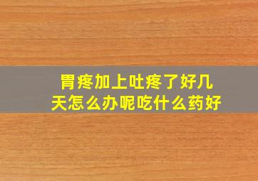 胃疼加上吐疼了好几天怎么办呢吃什么药好