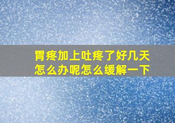 胃疼加上吐疼了好几天怎么办呢怎么缓解一下