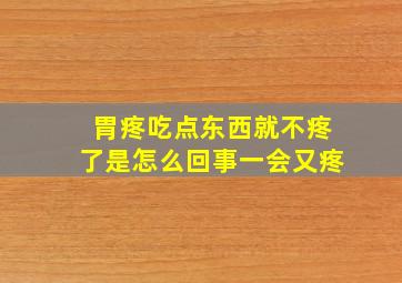 胃疼吃点东西就不疼了是怎么回事一会又疼