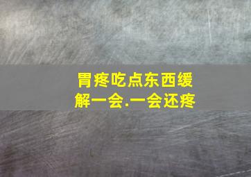 胃疼吃点东西缓解一会.一会还疼