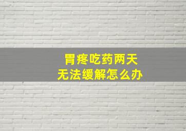 胃疼吃药两天无法缓解怎么办