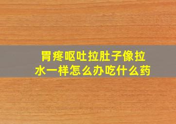 胃疼呕吐拉肚子像拉水一样怎么办吃什么药