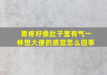 胃疼好像肚子里有气一样想大便的感觉怎么回事