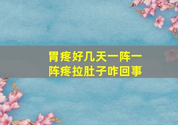 胃疼好几天一阵一阵疼拉肚子咋回事