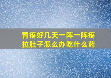 胃疼好几天一阵一阵疼拉肚子怎么办吃什么药