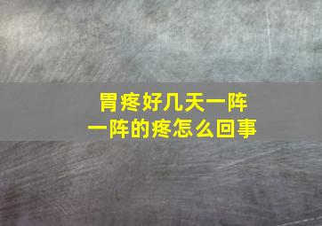 胃疼好几天一阵一阵的疼怎么回事