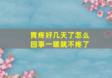 胃疼好几天了怎么回事一暖就不疼了