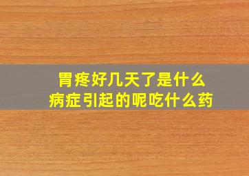 胃疼好几天了是什么病症引起的呢吃什么药