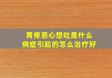 胃疼恶心想吐是什么病症引起的怎么治疗好