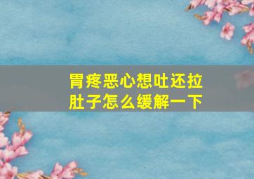 胃疼恶心想吐还拉肚子怎么缓解一下