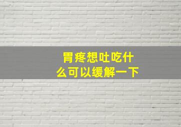 胃疼想吐吃什么可以缓解一下