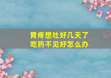 胃疼想吐好几天了吃药不见好怎么办