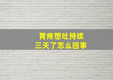 胃疼想吐持续三天了怎么回事