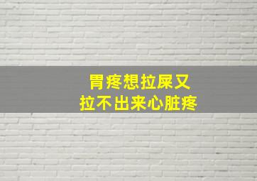 胃疼想拉屎又拉不出来心脏疼