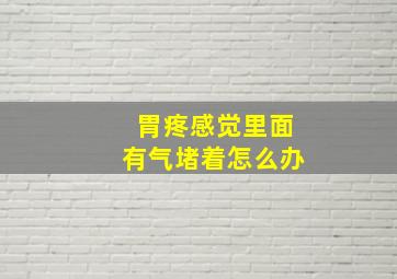 胃疼感觉里面有气堵着怎么办