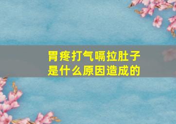 胃疼打气嗝拉肚子是什么原因造成的