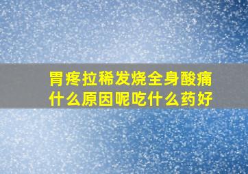 胃疼拉稀发烧全身酸痛什么原因呢吃什么药好