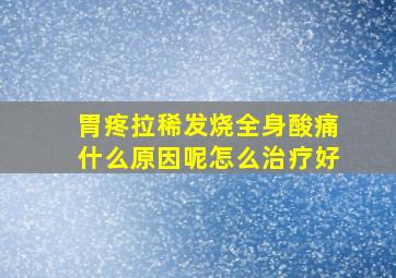 胃疼拉稀发烧全身酸痛什么原因呢怎么治疗好