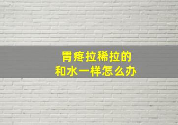 胃疼拉稀拉的和水一样怎么办