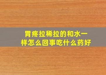 胃疼拉稀拉的和水一样怎么回事吃什么药好