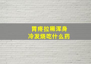 胃疼拉稀浑身冷发烧吃什么药