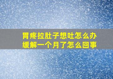 胃疼拉肚子想吐怎么办缓解一个月了怎么回事